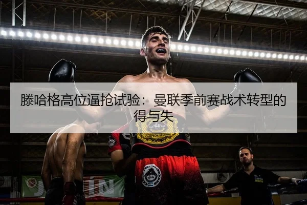 滕哈格高位逼抢试验：曼联季前赛战术转型的得与失